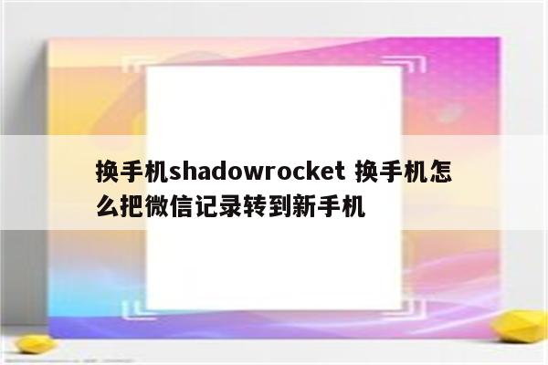 换手机shadowrocket 换手机怎么把微信记录转到新手机