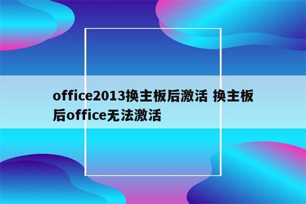 office2013换主板后激活 换主板后office无法激活