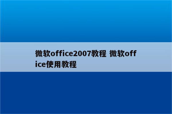 微软office2007教程 微软office使用教程