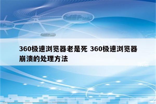 360极速浏览器老是死 360极速浏览器崩溃的处理方法