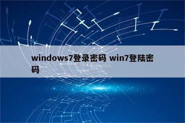 windows7登录密码 win7登陆密码