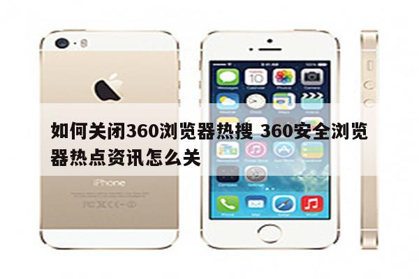 如何关闭360浏览器热搜 360安全浏览器热点资讯怎么关