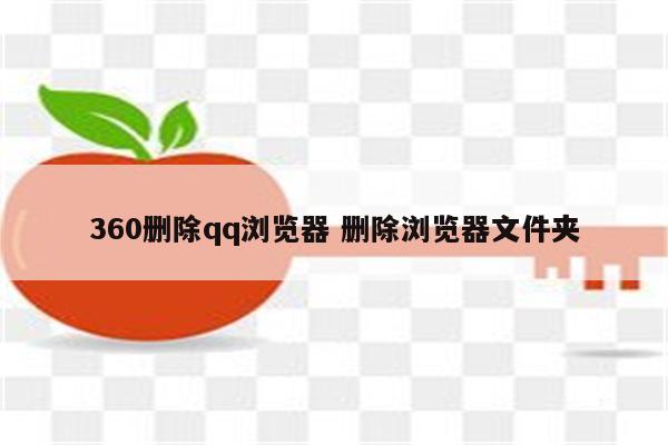 360删除qq浏览器 删除浏览器文件夹