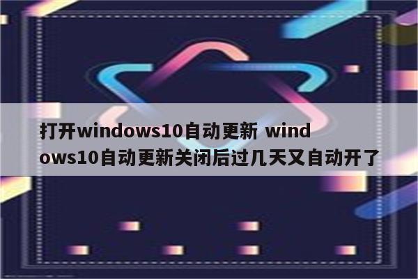 打开windows10自动更新 windows10自动更新关闭后过几天又自动开了
