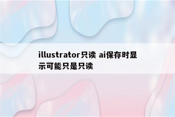 illustrator只读 ai保存时显示可能只是只读