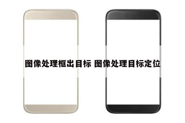 图像处理框出目标 图像处理目标定位