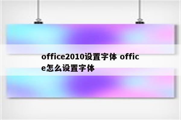 office2010设置字体 office怎么设置字体