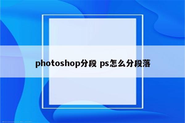 photoshop分段 ps怎么分段落