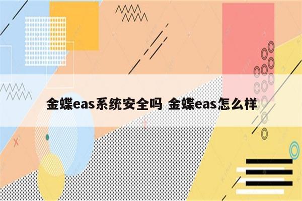金蝶eas系统安全吗 金蝶eas怎么样