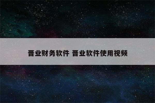 晋业财务软件 晋业软件使用视频