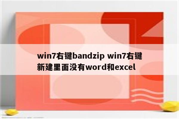 win7右键bandzip win7右键新建里面没有word和excel