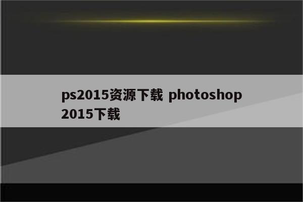 ps2015资源下载 photoshop2015下载