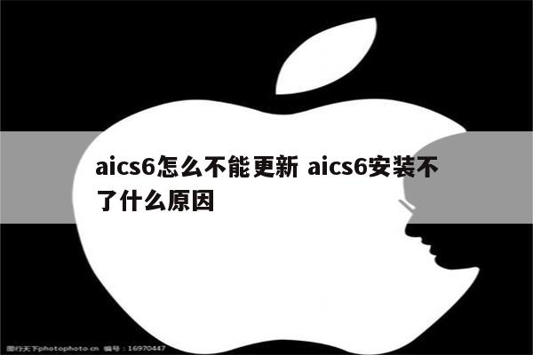 aics6怎么不能更新 aics6安装不了什么原因