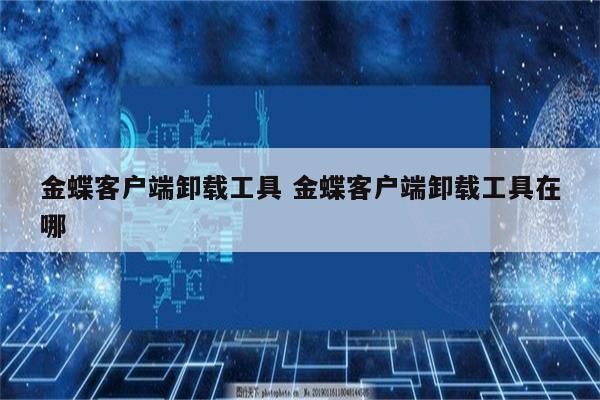 金蝶客户端卸载工具 金蝶客户端卸载工具在哪