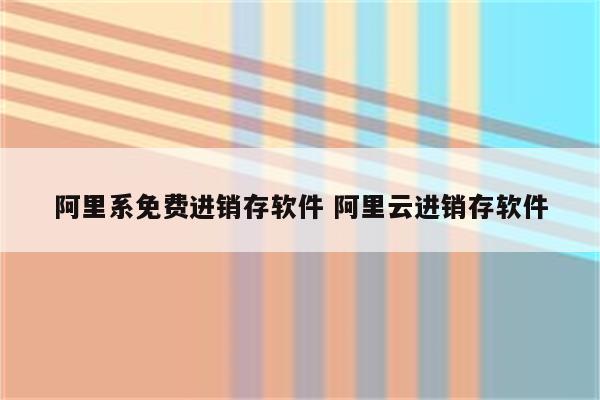 阿里系免费进销存软件 阿里云进销存软件
