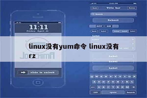 详细阅读:linux没有yum命令 linux没有rz linux没有yum命令 linux没有rz