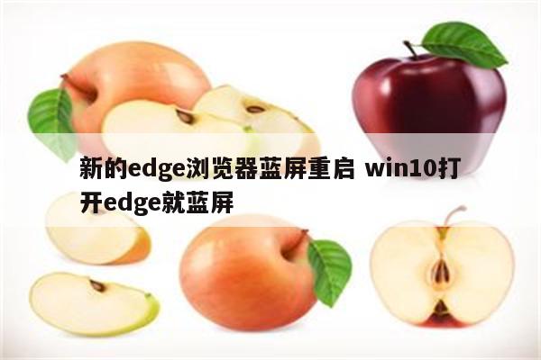新的edge浏览器蓝屏重启 win10打开edge就蓝屏