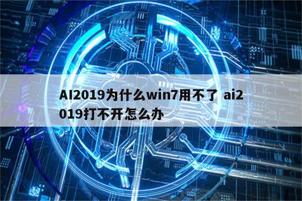 AI2019为什么win7用不了 ai2019打不开怎么办