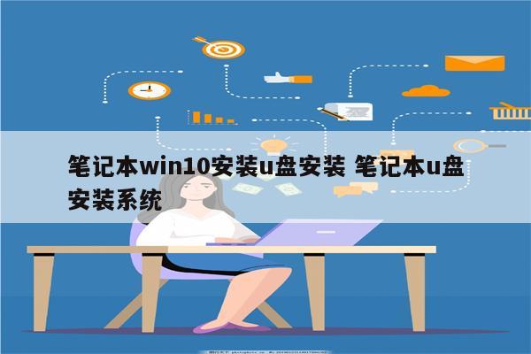 笔记本win10安装u盘安装 笔记本u盘安装系统