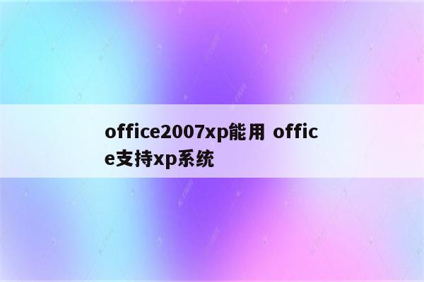 office2007xp能用 office支持xp系统