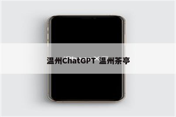 温州ChatGPT 温州茶亭