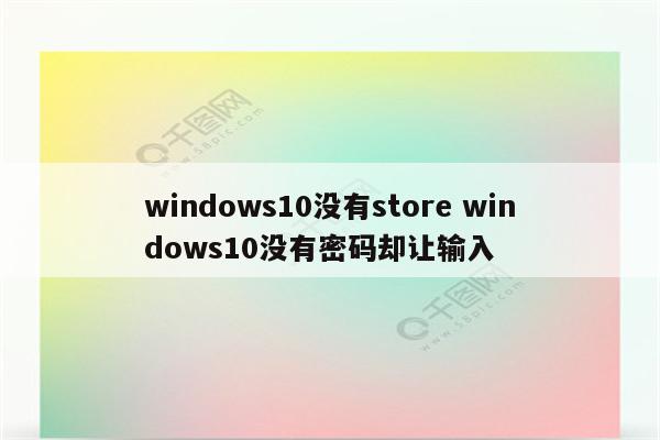 windows10没有store windows10没有密码却让输入