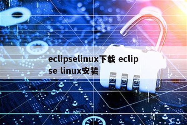 eclipselinux下载 eclipse linux安装