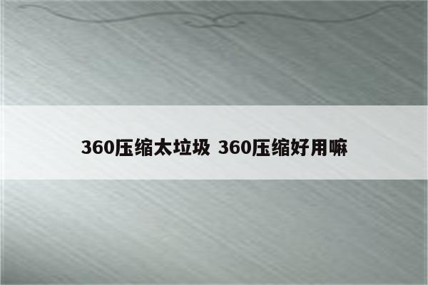 360压缩太垃圾 360压缩好用嘛