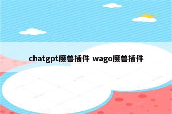 chatgpt魔兽插件 wago魔兽插件