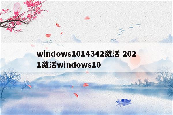 windows1014342激活 2021激活windows10