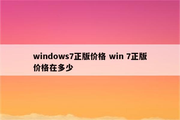 windows7正版价格 win 7正版价格在多少