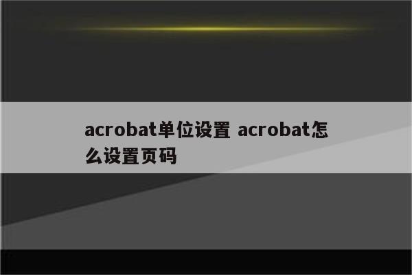 acrobat单位设置 acrobat怎么设置页码