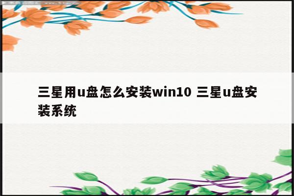三星用u盘怎么安装win10 三星u盘安装系统