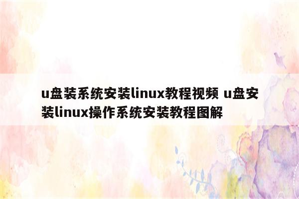 u盘装系统安装linux教程视频 u盘安装linux操作系统安装教程图解