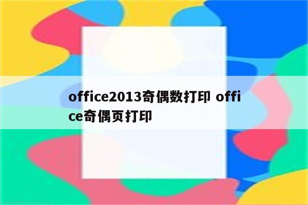 office2013奇偶数打印 office奇偶页打印