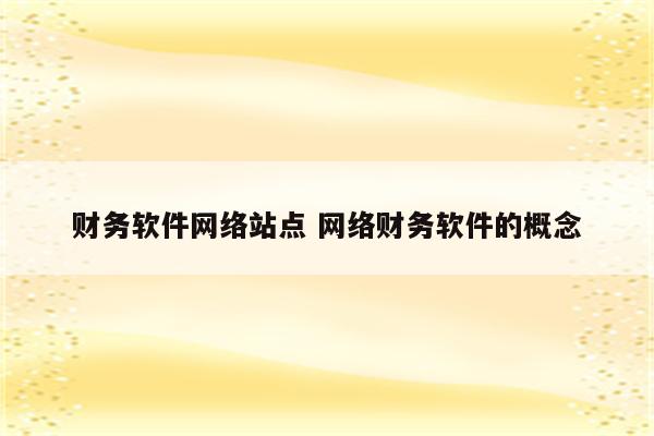 财务软件网络站点 网络财务软件的概念