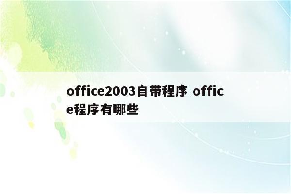 office2003自带程序 office程序有哪些