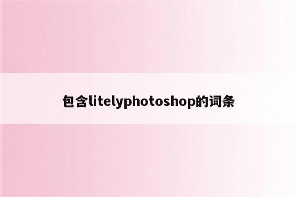 包含litelyphotoshop的词条