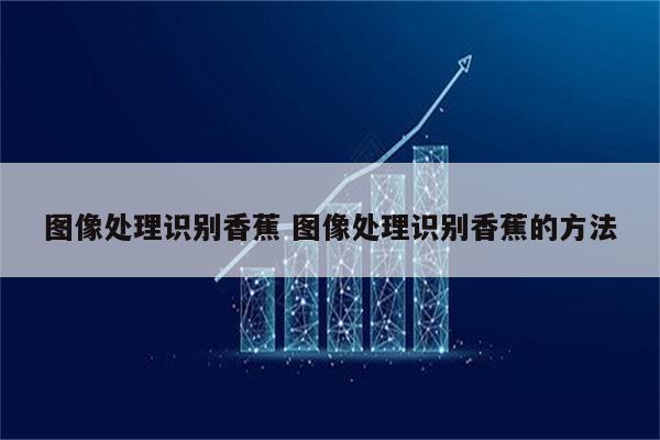 图像处理识别香蕉 图像处理识别香蕉的方法