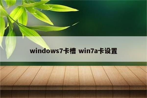 windows7卡槽 win7a卡设置