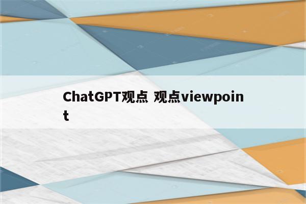 ChatGPT观点 观点viewpoint