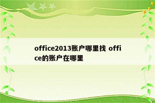 office2013账户哪里找 office的账户在哪里