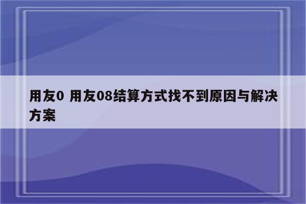 用友0 用友08结算方式找不到原因与解决方案
