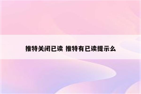 推特关闭已读 推特有已读提示么