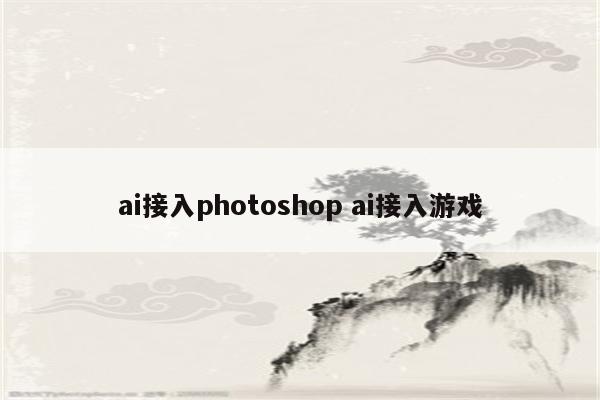 ai接入photoshop ai接入游戏