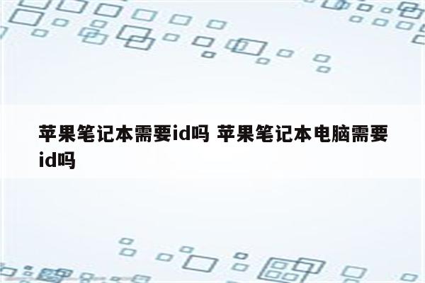 苹果笔记本需要id吗 苹果笔记本电脑需要id吗