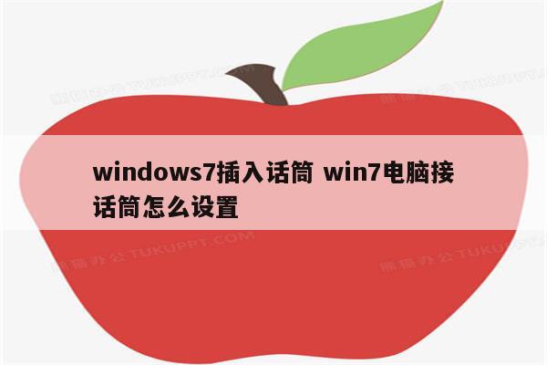 windows7插入话筒 win7电脑接话筒怎么设置