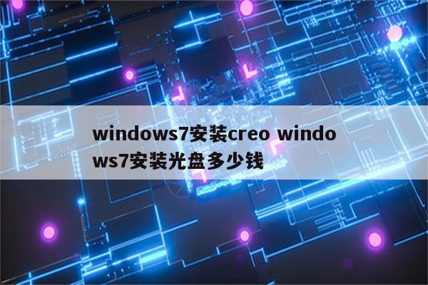 windows7安装creo windows7安装光盘多少钱