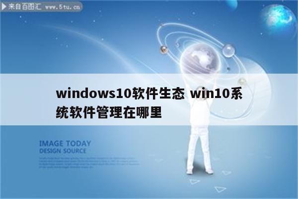 windows10软件生态 win10系统软件管理在哪里