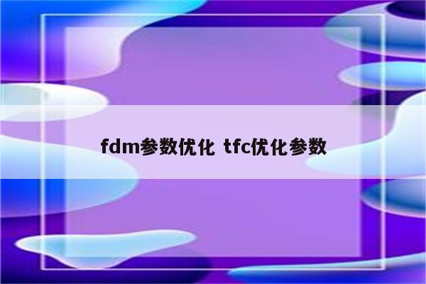 fdm参数优化 tfc优化参数